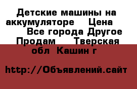 Детские машины на аккумуляторе  › Цена ­ 5 000 - Все города Другое » Продам   . Тверская обл.,Кашин г.